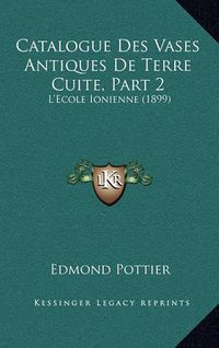 Cover image for Catalogue Des Vases Antiques de Terre Cuite, Part 2: L'Ecole Ionienne (1899)