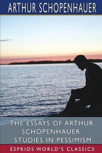 Cover image for The Essays of Arthur Schopenhauer: Studies in Pessimism (Esprios Classics)