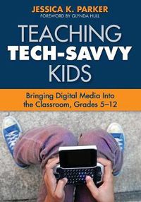 Cover image for Teaching Tech-Savvy Kids: Bringing Digital Media Into the Classroom, Grades 5-12