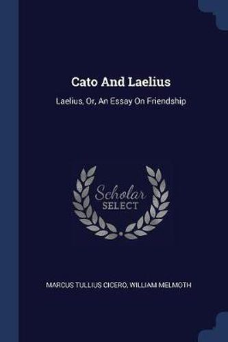 Cover image for Cato and Laelius: Laelius, Or, an Essay on Friendship