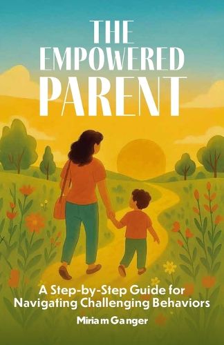 Cover image for The Empowered Parent, A Step-by-Step Guide to Navigating Challenging Behaviors