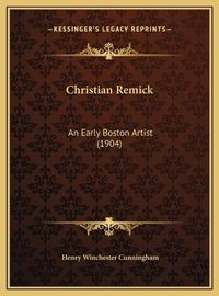 Cover image for Christian Remick: An Early Boston Artist (1904)