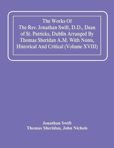 The Works Of The Rev. Jonathan Swift, D.D., Dean Of St. Patricks, Dublin Arranged By Thomas Sheridan A.M. With Notes, Historical And Critical (Volume Xviii)