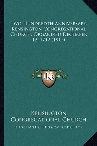 Two Hundredth Anniversary, Kensington Congregational Church, Organized December 12, 1712 (1912)