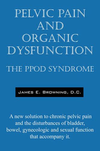 Cover image for Pelvic Pain and Organic Dysfunction: The Ppod Syndrome - A New Solution to Chronic Pelvic Pain and the Disturbances of Bladder, Bowel, Gynecologic and