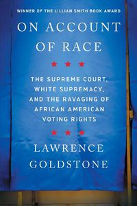 Cover image for On Account of Race: The Supreme Court, White Supremacy, and the Ravaging of African American Voting Rights