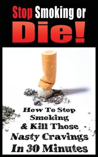 Cover image for Stop Smoking or Die! How to Stop Smoking and Kill Those Nasty Cravings in 30 Minutes