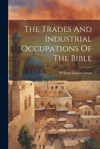 Cover image for The Trades And Industrial Occupations Of The Bible