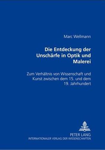 Cover image for Die Entdeckung Der Unschaerfe in Optik Und Malerei: Zum Verhaeltnis Von Kunst Und Wissenschaft Zwischen Dem 15. Und Dem 19. Jahrhundert