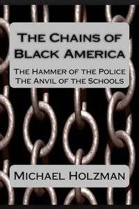 Cover image for The Chains of Black America: The Hammer of the Police; The Anvil of the Schools