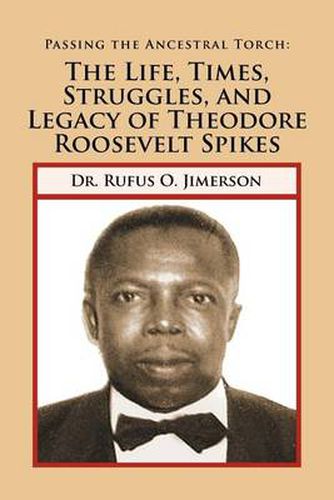 Cover image for Passing the Ancestral Torch: The Life, Times, Struggles, and Legacy of Theodore Roosevelt Spikes