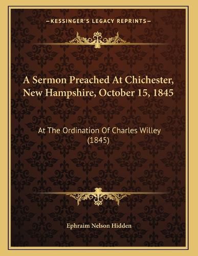 Cover image for A Sermon Preached at Chichester, New Hampshire, October 15, 1845: At the Ordination of Charles Willey (1845)