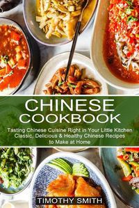 Cover image for Chinese Cookbook: Classic, Delicious & Healthy Chinese Recipes to Make at Home (Tasting Chinese Cuisine Right in Your Little Kitchen)