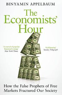 Cover image for The Economists' Hour: How the False Prophets of Free Markets Fractured Our Society