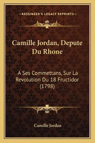 Cover image for Camille Jordan, Depute Du Rhone: A Ses Commettans, Sur La Revolution Du 18 Fructidor (1798)