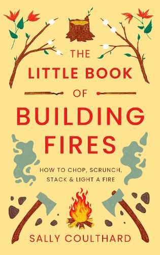 Cover image for The Little Book of Building Fires: How to Chop, Scrunch, Stack and Light a Fire