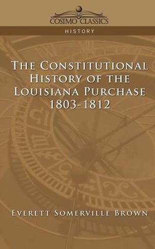 Cover image for The Constitutional History of the Louisiana Purchase: 1803-1812