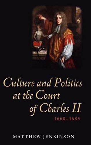 Culture and Politics at the Court of Charles II, 1660-1685