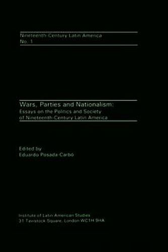 Cover image for Wars, Parties and Nationalism: Essays on the Politics and Society of Nineteenth-century Latin America