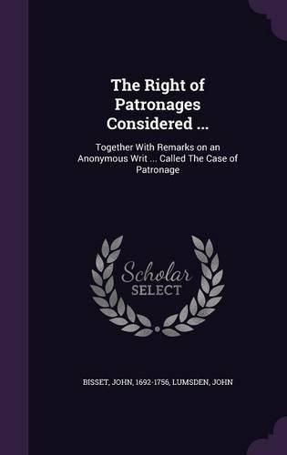 Cover image for The Right of Patronages Considered ...: Together with Remarks on an Anonymous Writ ... Called the Case of Patronage