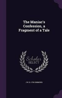 Cover image for The Maniac's Confession, a Fragment of a Tale