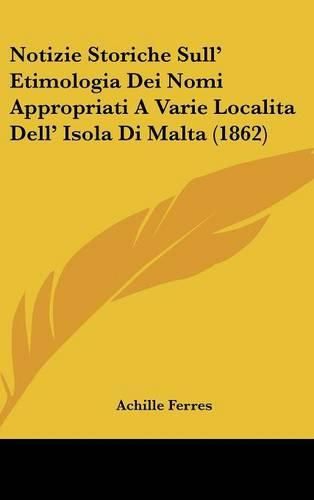 Cover image for Notizie Storiche Sull' Etimologia Dei Nomi Appropriati a Varie Localita Dell' Isola Di Malta (1862)