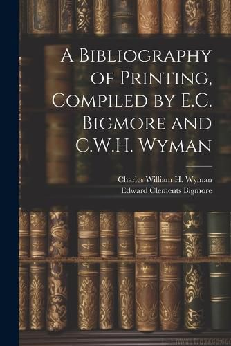 A Bibliography of Printing, Compiled by E.C. Bigmore and C.W.H. Wyman