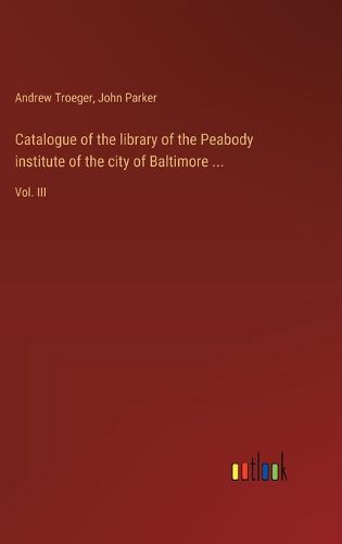 Catalogue of the library of the Peabody institute of the city of Baltimore ...