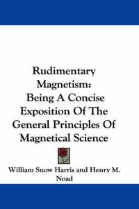 Cover image for Rudimentary Magnetism: Being a Concise Exposition of the General Principles of Magnetical Science