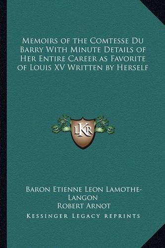 Memoirs of the Comtesse Du Barry with Minute Details of Her Entire Career as Favorite of Louis XV Written by Herself