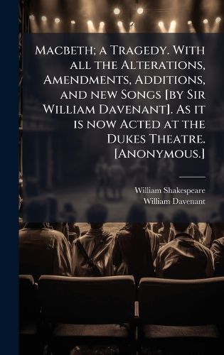 Cover image for Macbeth; a Tragedy. With all the Alterations, Amendments, Additions, and new Songs [by Sir William Davenant]. As it is now Acted at the Dukes Theatre. [Anonymous.]