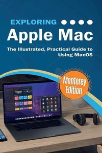 Cover image for Exploring Apple Mac: Monterey Edition: The Illustrated, Practical Guide to Using MacOS