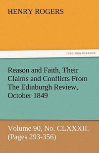 Cover image for Reason and Faith, Their Claims and Conflicts from the Edinburgh Review, October 1849, Volume 90, No. CLXXXII. (Pages 293-356)