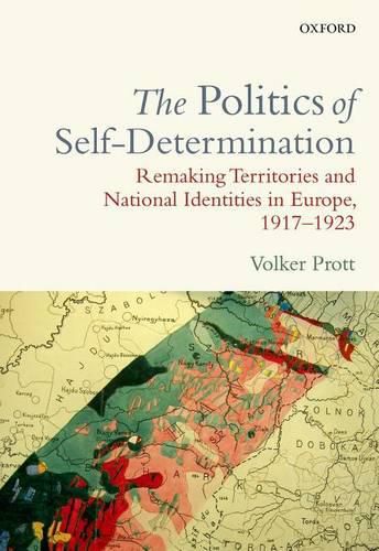 Cover image for The Politics of Self-Determination: Remaking Territories and National Identities in Europe, 1917-1923