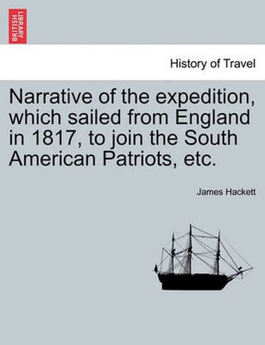 Cover image for Narrative of the Expedition, Which Sailed from England in 1817, to Join the South American Patriots, Etc.