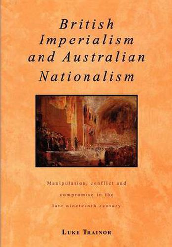 Cover image for British Imperialism and Australian Nationalism: Manipulation, Conflict and Compromise in the Late Nineteenth Century