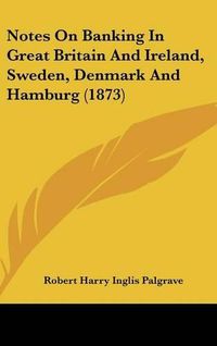 Cover image for Notes On Banking In Great Britain And Ireland, Sweden, Denmark And Hamburg (1873)