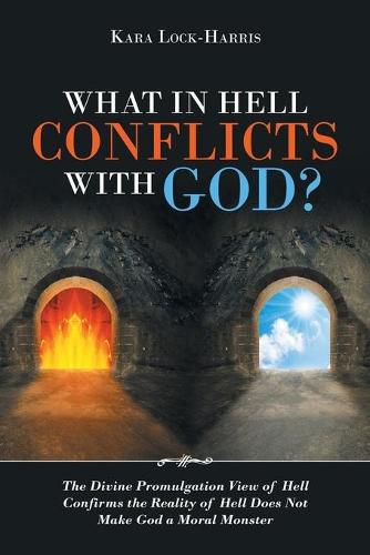 Cover image for What in Hell Conflicts with God?: The Divine Promulgation View of Hell Confirms the Reality of Hell Does Not Make God a Moral Monster