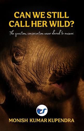 Cover image for Can we still call her wild?: The question, conservation never dared to ask