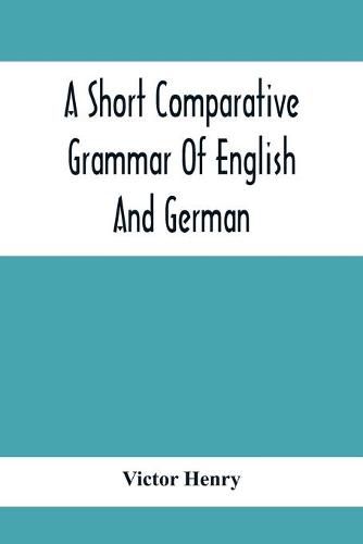 A Short Comparative Grammar Of English And German: As Traced Back To Their Common Origin And Contrasted With The Classical Languages