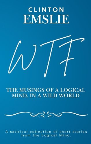 Cover image for WTF - The Musings of a Logical Mind in a Wild World