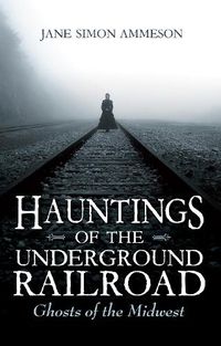 Cover image for Hauntings of the Underground Railroad: Ghosts of the Midwest