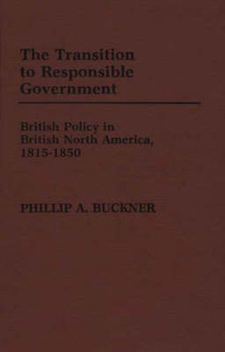 Cover image for The Transition to Responsible Government: British Policy in British North America, 1815-1850