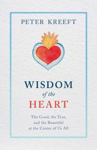 Cover image for Wisdom of the Heart: The Good, the True, and the Beautiful at the Center of Us All