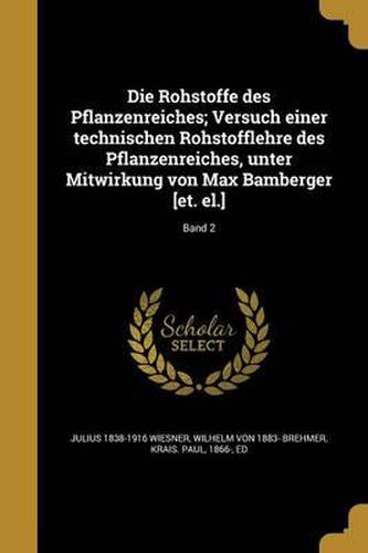 Cover image for Die Rohstoffe Des Pflanzenreiches; Versuch Einer Technischen Rohstofflehre Des Pflanzenreiches, Unter Mitwirkung Von Max Bamberger [Et. El.]; Band 2