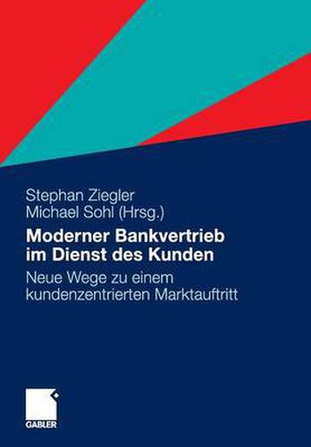 Moderner Bankvertrieb Im Dienst Des Kunden: Neue Wege Zu Einem Kundenzentrierten Marktauftritt