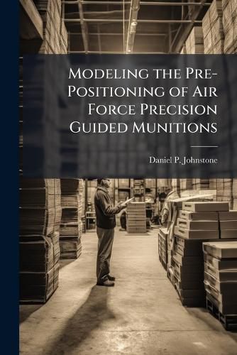 Cover image for Modeling the Pre-Positioning of Air Force Precision Guided Munitions