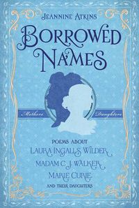 Cover image for Borrowed Names: Poems About Laura Ingalls Wilder, Madam C.J. Walker, Marie Curie, and Their Daughters