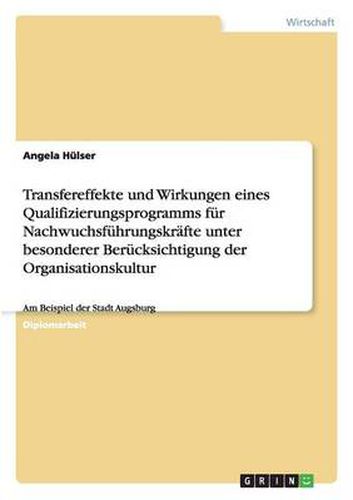 Cover image for Transfereffekte und Wirkungen eines Qualifizierungsprogramms fur Nachwuchsfuhrungskrafte unter besonderer Berucksichtigung der Organisationskultur: Am Beispiel der Stadt Augsburg