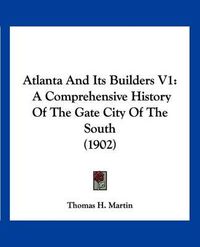 Cover image for Atlanta and Its Builders V1: A Comprehensive History of the Gate City of the South (1902)